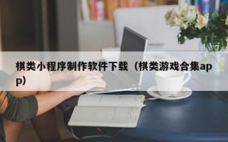 随州棋类小程序制作软件下载（棋类游戏合集app）